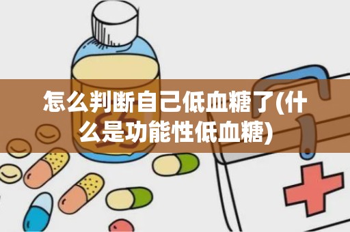 怎么判断自己低血糖了(什么是功能性低血糖)