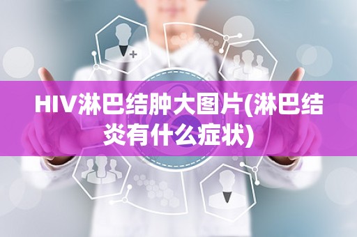 HIV淋巴结肿大图片(淋巴结炎有什么症状)