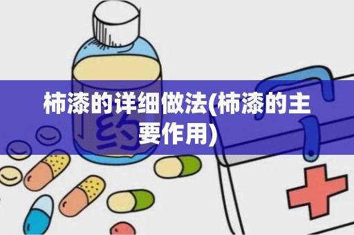 柿漆的详细做法(柿漆的主要作用)