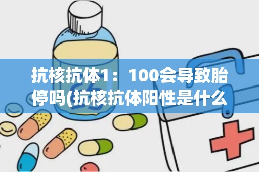 抗核抗体1：100会导致胎停吗(抗核抗体阳性是什么意思)