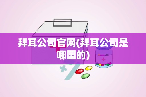 拜耳公司官网(拜耳公司是哪国的)