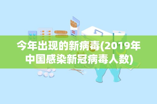 今年出现的新病毒(2019年中国感染新冠病毒人数)