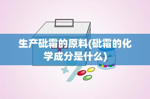 生产砒霜的原料(砒霜的化学成分是什么)