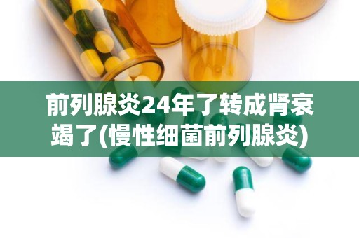 前列腺炎24年了转成肾衰竭了(慢性细菌前列腺炎)