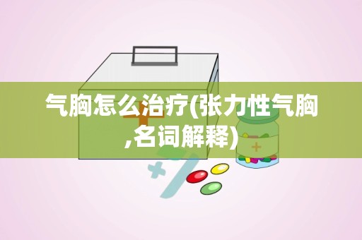 气胸怎么治疗(张力性气胸,名词解释)