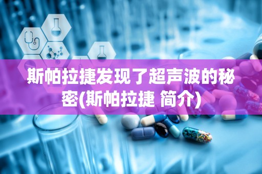 斯帕拉捷发现了超声波的秘密(斯帕拉捷 简介)