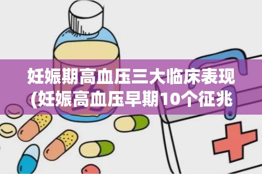 妊娠期高血压三大临床表现(妊娠高血压早期10个征兆)