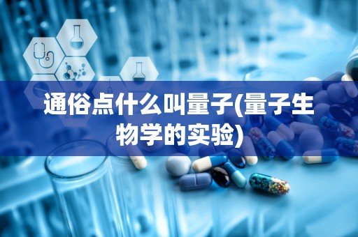 通俗点什么叫量子(量子生物学的实验)