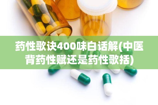 药性歌诀400味白话解(中医背药性赋还是药性歌括)