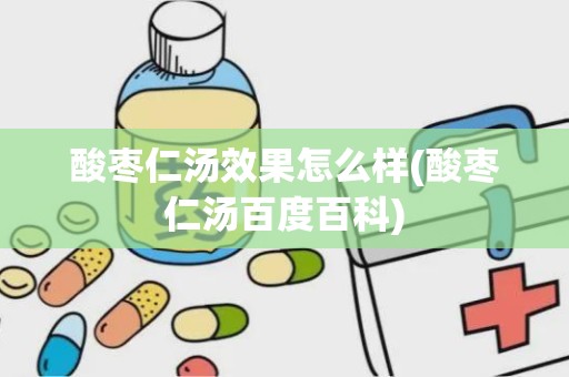 酸枣仁汤效果怎么样(酸枣仁汤百度百科)