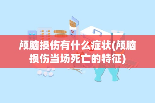 颅脑损伤有什么症状(颅脑损伤当场死亡的特征)