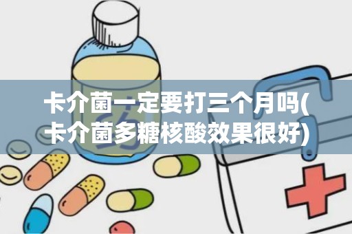 卡介菌一定要打三个月吗(卡介菌多糖核酸效果很好)