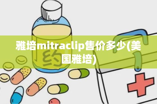 雅培mitraclip售价多少(美国雅培)