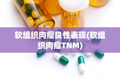 软组织肉瘤良性表现(软组织肉瘤TNM)