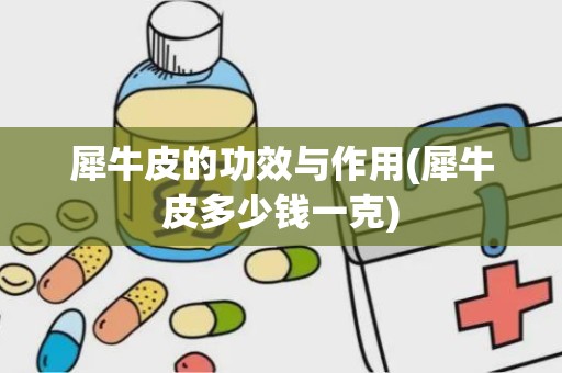 犀牛皮的功效与作用(犀牛皮多少钱一克)