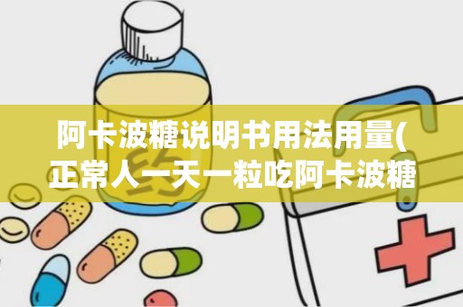 阿卡波糖说明书用法用量(正常人一天一粒吃阿卡波糖)