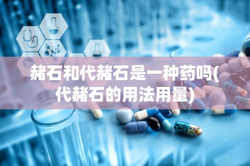 赭石和代赭石是一种药吗(代赭石的用法用量)