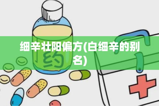 细辛壮阳偏方(白细辛的别名)