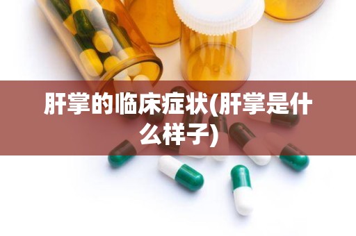 肝掌的临床症状(肝掌是什么样子)