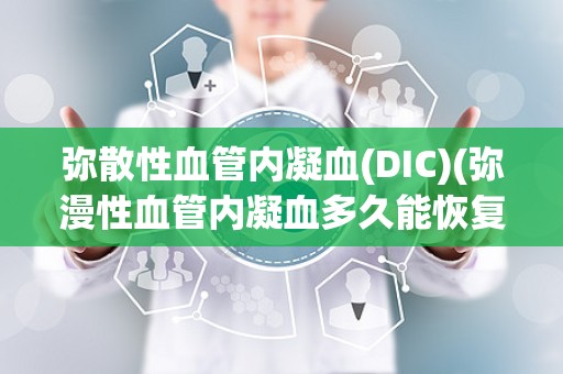 弥散性血管内凝血(DIC)(弥漫性血管内凝血多久能恢复)