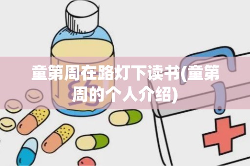 童第周在路灯下读书(童第周的个人介绍)