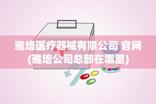 雅培医疗器械有限公司 官网(雅培公司总部在哪里)