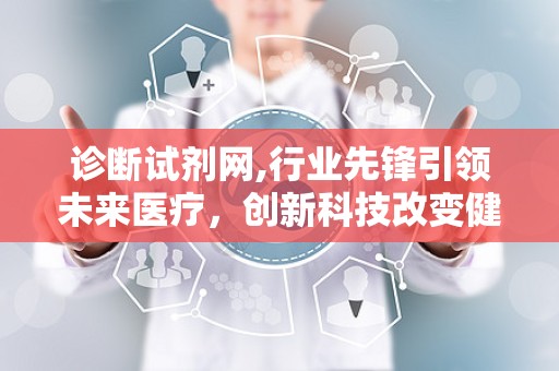 诊断试剂网,行业先锋引领未来医疗，创新科技改变健康生活