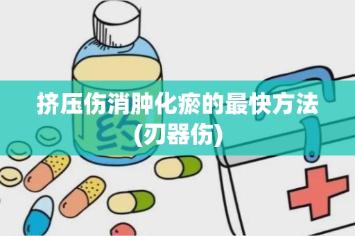 挤压伤消肿化瘀的最快方法(刃器伤)