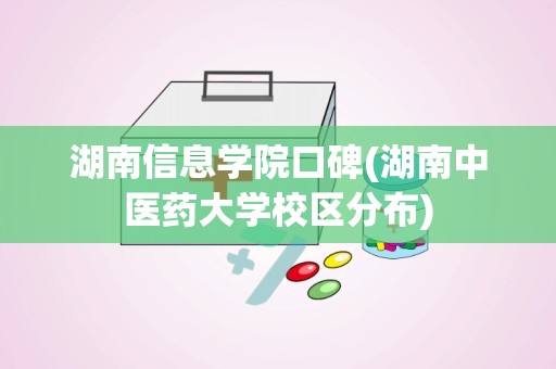 湖南信息学院口碑(湖南中医药大学校区分布)