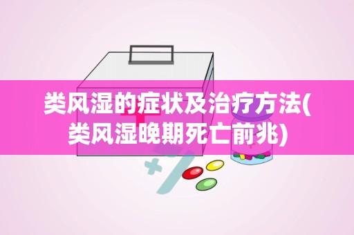 类风湿的症状及治疗方法(类风湿晚期死亡前兆)