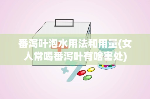 番泻叶泡水用法和用量(女人常喝番泻叶有啥害处)