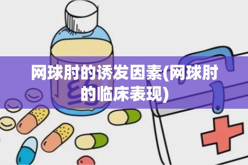 网球肘的诱发因素(网球肘的临床表现)