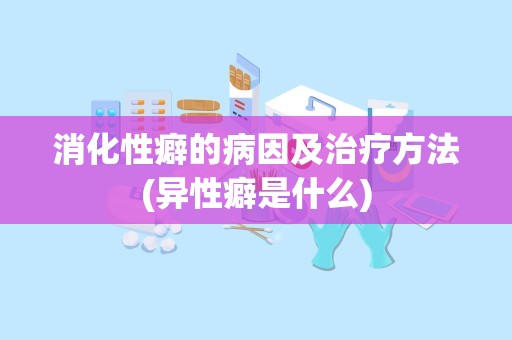 消化性癖的病因及治疗方法(异性癖是什么)