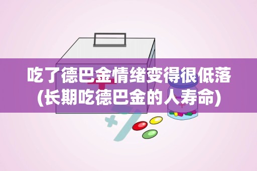 吃了德巴金情绪变得很低落(长期吃德巴金的人寿命)