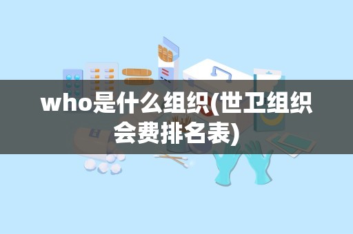 who是什么组织(世卫组织会费排名表)