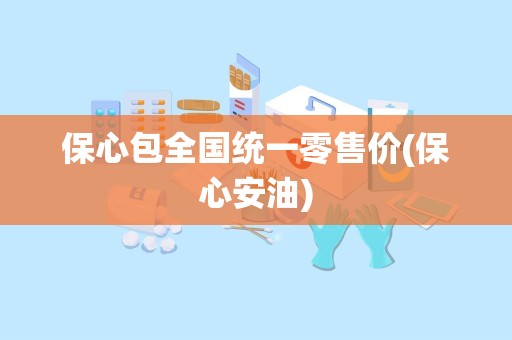 保心包全国统一零售价(保心安油)