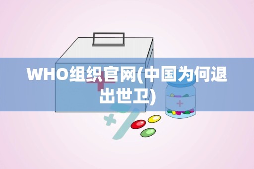 WHO组织官网(中国为何退出世卫)