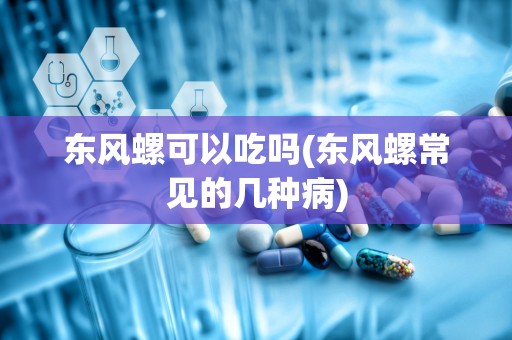 东风螺可以吃吗(东风螺常见的几种病)