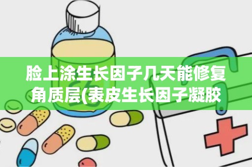 脸上涂生长因子几天能修复角质层(表皮生长因子凝胶的作用)