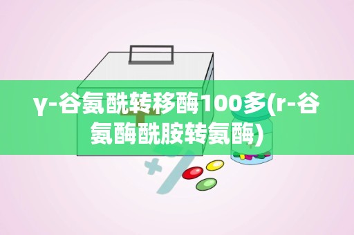 γ-谷氨酰转移酶100多(r-谷氨酶酰胺转氨酶)