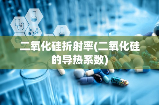 二氧化硅折射率(二氧化硅的导热系数)