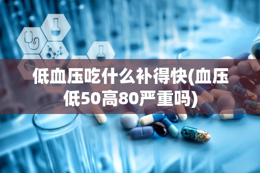 低血压吃什么补得快(血压低50高80严重吗)