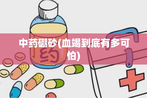 中药硼砂(血竭到底有多可怕)