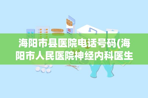 海阳市县医院电话号码(海阳市人民医院神经内科医生)