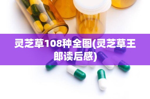 灵芝草108种全图(灵芝草王郎读后感)