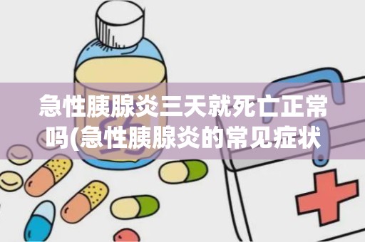 急性胰腺炎三天就死亡正常吗(急性胰腺炎的常见症状)