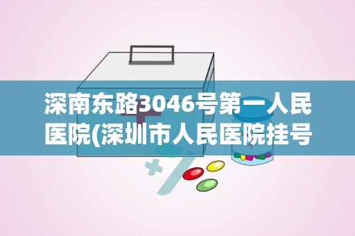 深南东路3046号第一人民医院(深圳市人民医院挂号电话)