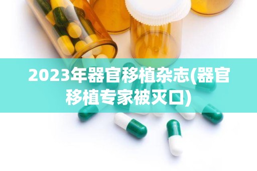 2023年器官移植杂志(器官移植专家被灭口)