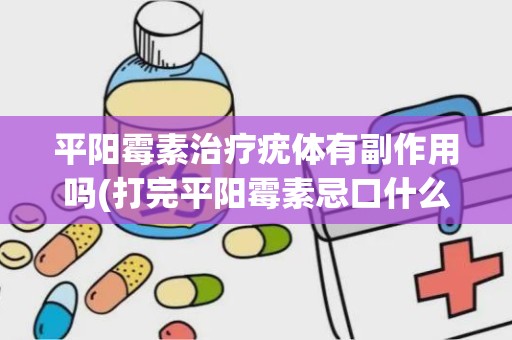 平阳霉素治疗疣体有副作用吗(打完平阳霉素忌口什么)