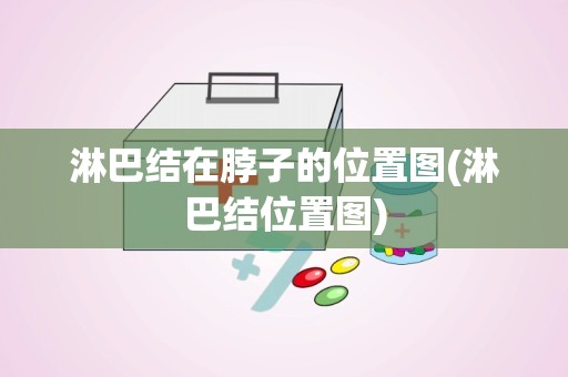 淋巴结在脖子的位置图(淋巴结位置图)